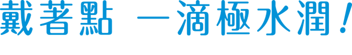 戴著點 一滴極水潤!