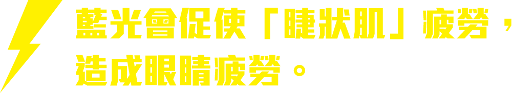 藍光會促使「睫狀肌」疲勞，造成眼睛疲勞。